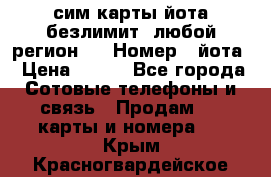 сим-карты йота безлимит (любой регион ) › Номер ­ йота › Цена ­ 900 - Все города Сотовые телефоны и связь » Продам sim-карты и номера   . Крым,Красногвардейское